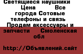 Светящиеся наушники LED › Цена ­ 990 - Все города Сотовые телефоны и связь » Продам аксессуары и запчасти   . Смоленская обл.